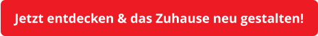 Jetzt entdecken & das Zuhause neu gestalten!