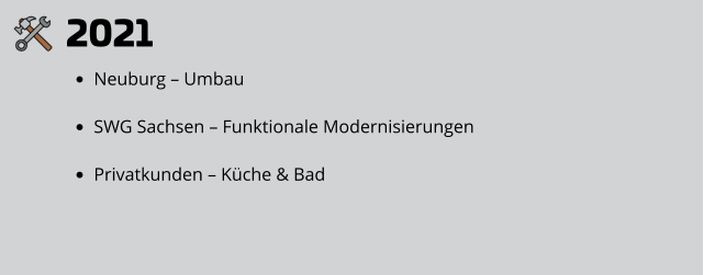 2021 •	Neuburg – Umbau  •	SWG Sachsen – Funktionale Modernisierungen •	Privatkunden – Küche & Bad